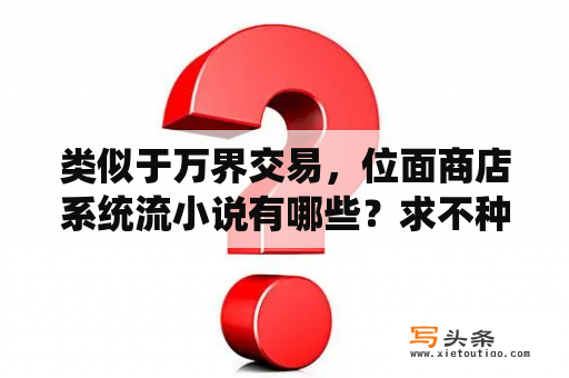 类似于万界交易，位面商店系统流小说有哪些？求不种马的长篇玄幻小说。异能都市的也行？