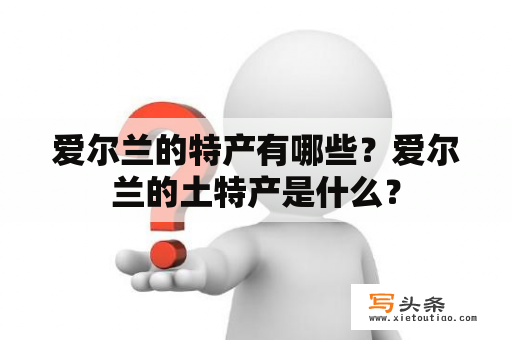 爱尔兰的特产有哪些？爱尔兰的土特产是什么？