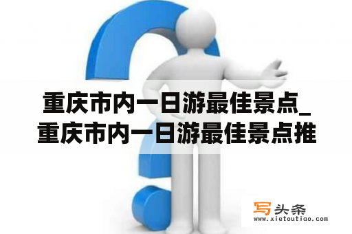 重庆市内一日游最佳景点_重庆市内一日游最佳景点推荐