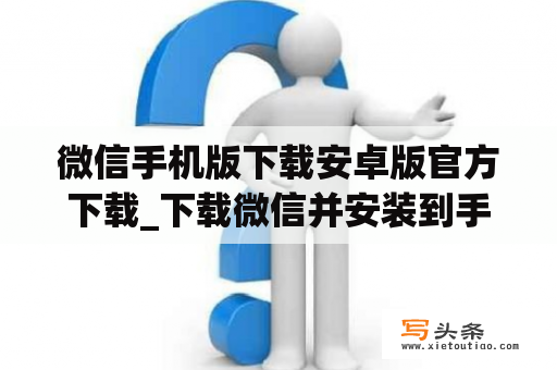 微信手机版下载安卓版官方下载_下载微信并安装到手机