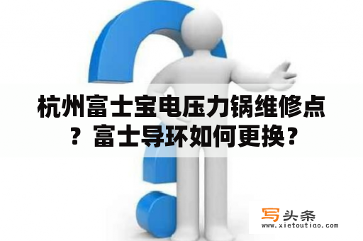 杭州富士宝电压力锅维修点？富士导环如何更换？