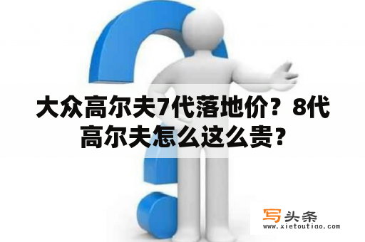 大众高尔夫7代落地价？8代高尔夫怎么这么贵？