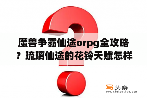 魔兽争霸仙途orpg全攻略？琉璃仙途的花铃天赋怎样加点？