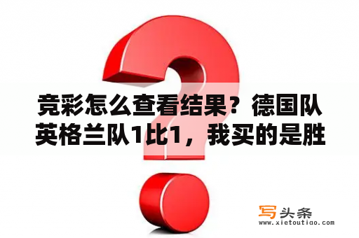 竞彩怎么查看结果？德国队英格兰队1比1，我买的是胜平有没有中奖？