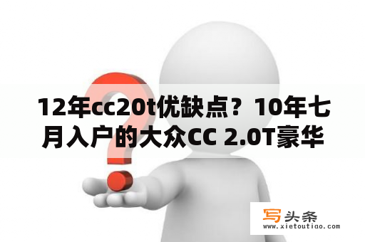 12年cc20t优缺点？10年七月入户的大众CC 2.0T豪华版，跑了有10W公里了，十万多一点买值吗，朋友们多少收合适？