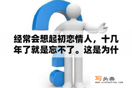 经常会想起初恋情人，十几年了就是忘不了。这是为什么啊？梦见初恋是他思念我吗