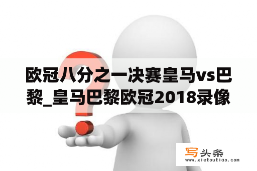 欧冠八分之一决赛皇马vs巴黎_皇马巴黎欧冠2018录像