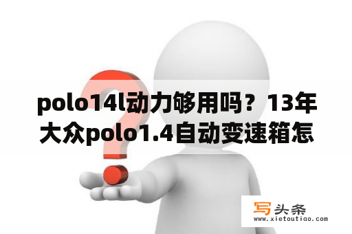 polo14l动力够用吗？13年大众polo1.4自动变速箱怎样？