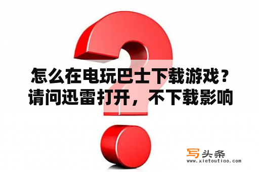 怎么在电玩巴士下载游戏？请问迅雷打开，不下载影响网速吗？