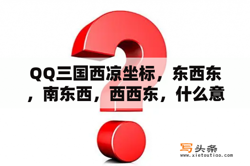 QQ三国西凉坐标，东西东，南东西，西西东，什么意思？司藤中西西妈妈扮演者？