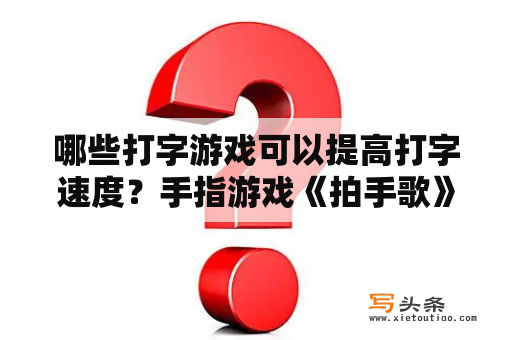 哪些打字游戏可以提高打字速度？手指游戏《拍手歌》的详细口诀？