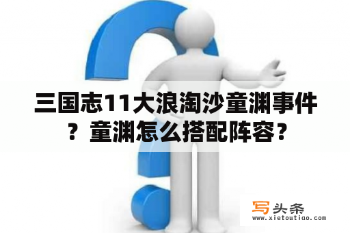 三国志11大浪淘沙童渊事件？童渊怎么搭配阵容？