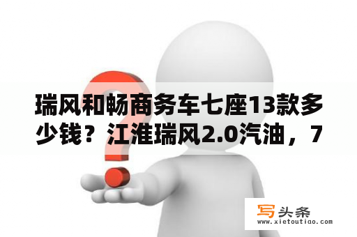 瑞风和畅商务车七座13款多少钱？江淮瑞风2.0汽油，7座系列报价？