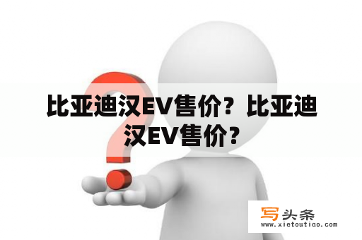 比亚迪汉EV售价？比亚迪汉EV售价？