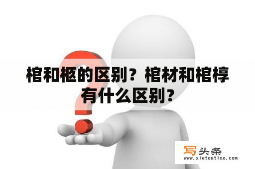 棺和柩的区别？棺材和棺椁有什么区别？