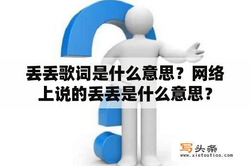 丢丢歌词是什么意思？网络上说的丢丢是什么意思？