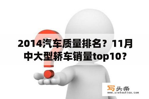 2014汽车质量排名？11月中大型轿车销量top10？