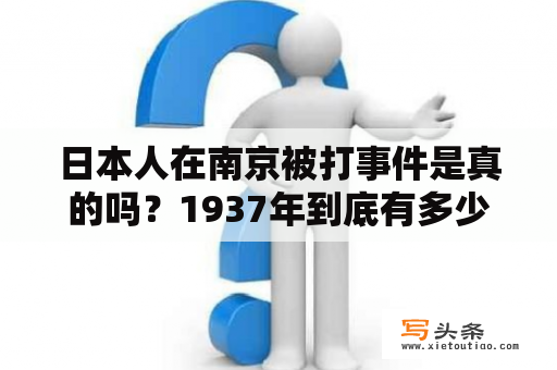 日本人在南京被打事件是真的吗？1937年到底有多少日军进入南京城南京城有多少居民？