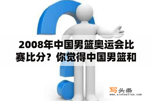 2008年中国男篮奥运会比赛比分？你觉得中国男篮和西班牙那场比赛打的怎么样？