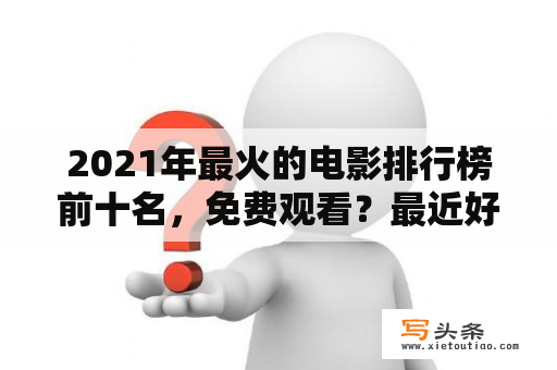 2021年最火的电影排行榜前十名，免费观看？最近好看的电视剧2021排行榜？