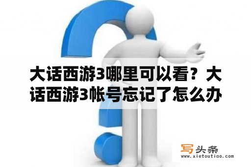 大话西游3哪里可以看？大话西游3帐号忘记了怎么办？