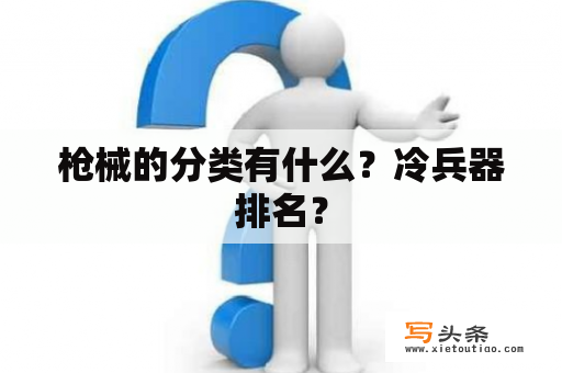 枪械的分类有什么？冷兵器排名？