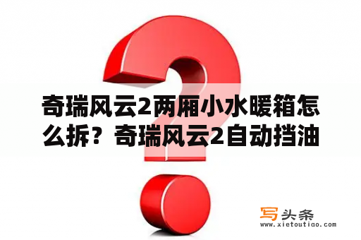 奇瑞风云2两厢小水暖箱怎么拆？奇瑞风云2自动挡油耗？