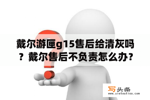 戴尔游匣g15售后给清灰吗？戴尔售后不负责怎么办？