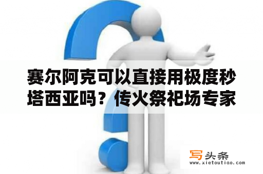 赛尔阿克可以直接用极度秒塔西亚吗？传火祭祀场专家怎么打？