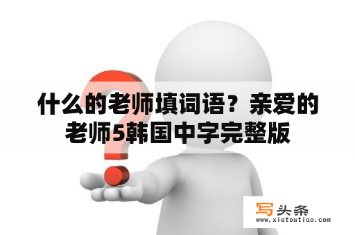 什么的老师填词语？亲爱的老师5韩国中字完整版