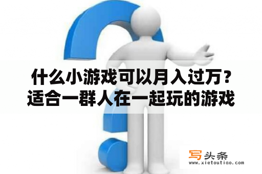 什么小游戏可以月入过万？适合一群人在一起玩的游戏？