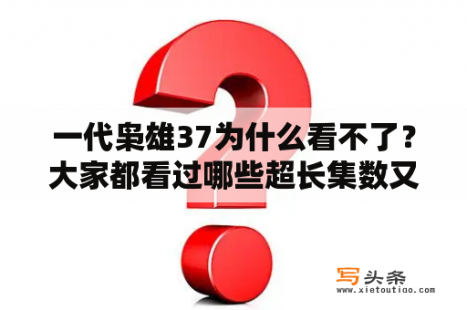 一代枭雄37为什么看不了？大家都看过哪些超长集数又很好看的电视剧？