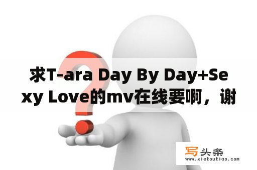 求T-ara Day By Day+Sexy Love的mv在线要啊，谢谢？如何发布完整版mv视频歌曲？