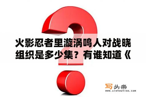 火影忍者里漩涡鸣人对战晓组织是多少集？有谁知道《火影忍者》中木叶与晓组织交手是哪几集？