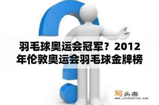 羽毛球奥运会冠军？2012年伦敦奥运会羽毛球金牌榜？