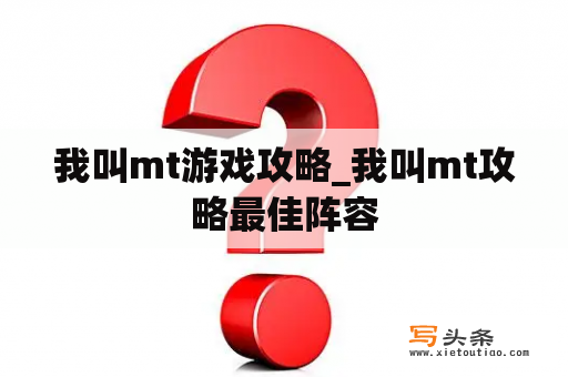 我叫mt游戏攻略_我叫mt攻略最佳阵容