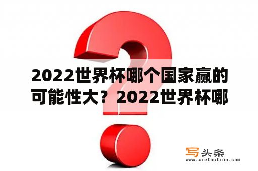 2022世界杯哪个国家赢的可能性大？2022世界杯哪支球队夺冠希望大？