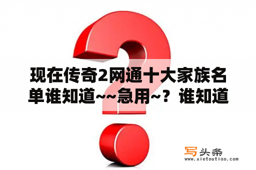 现在传奇2网通十大家族名单谁知道~~急用~？谁知道热血传奇秒卡区？