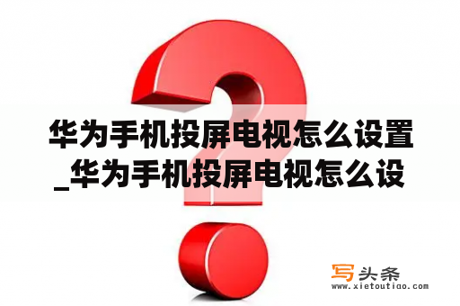 华为手机投屏电视怎么设置_华为手机投屏电视怎么设置全屏播放