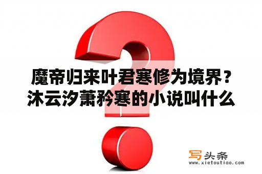 魔帝归来叶君寒修为境界？沐云汐萧矜寒的小说叫什么名字？