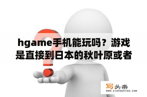 hgame手机能玩吗？游戏是直接到日本的秋叶原或者是中野去买好还是直接在淘宝买方便？