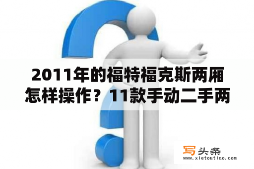 2011年的福特福克斯两厢怎样操作？11款手动二手两厢福克斯1.7w能买吗？