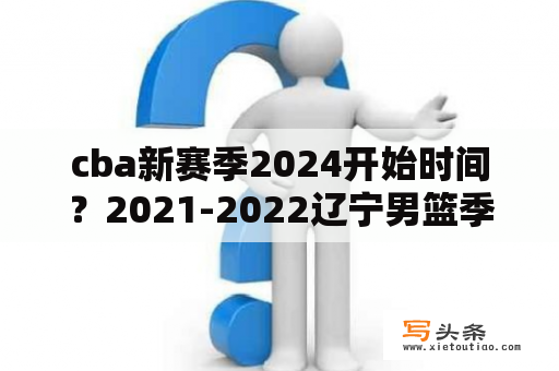 cba新赛季2024开始时间？2021-2022辽宁男篮季前赛赛程？