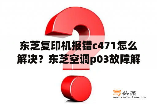 东芝复印机报错c471怎么解决？东芝空调p03故障解决方法？