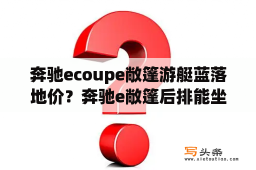 奔驰ecoupe敞篷游艇蓝落地价？奔驰e敞篷后排能坐人吗？