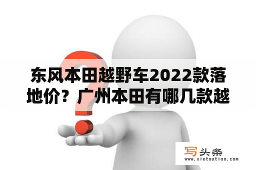 东风本田越野车2022款落地价？广州本田有哪几款越野车?价位在20-30万之间的请帮忙推荐,谢谢？