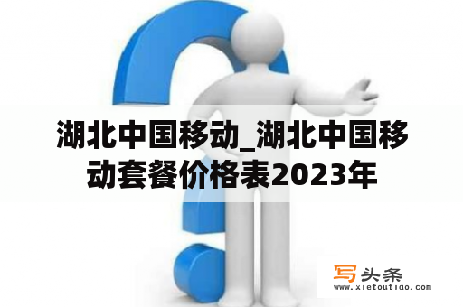 湖北中国移动_湖北中国移动套餐价格表2023年