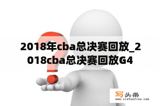 2018年cba总决赛回放_2018cba总决赛回放G4