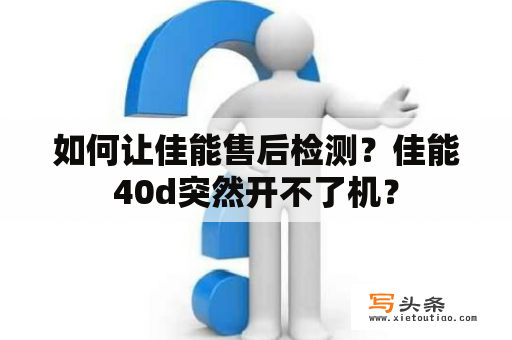 如何让佳能售后检测？佳能40d突然开不了机？