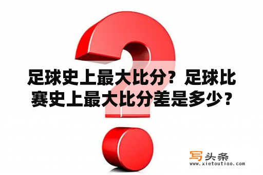 足球史上最大比分？足球比赛史上最大比分差是多少？